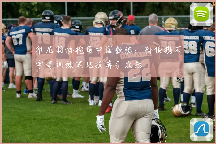印尼羽协挖角中国教练，孙俊携石宇奇训练笔记投奔引众怒