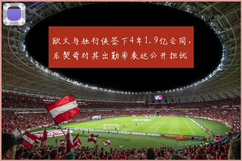 欧文与独行侠签下4年1.9亿合同，东契奇对其出勤率表达公开担忧
