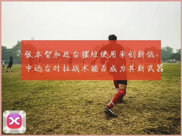 张本智和近台摆短使用率创新低,中远台对拉战术能否成为其新武器?