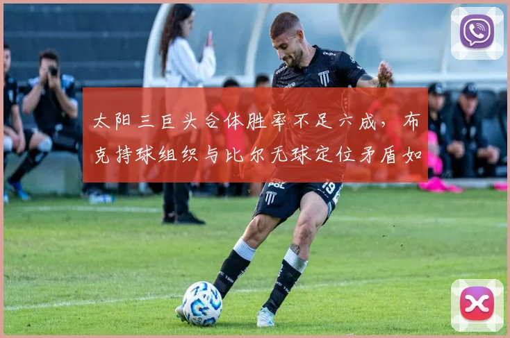 太阳三巨头合体胜率不足六成,布克持球组织与比尔无球定位矛盾如何化解?