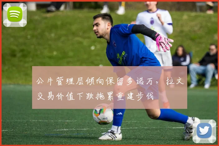 公牛管理层倾向保留多诺万,拉文交易价值下跌拖累重建步伐