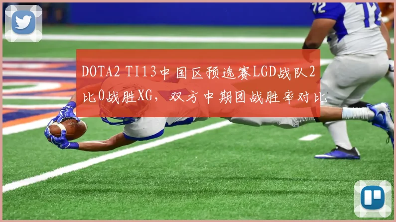 DOTA2 TI13中国区预选赛LGD战队2比0战胜XG,双方中期团战胜率对比悬殊
